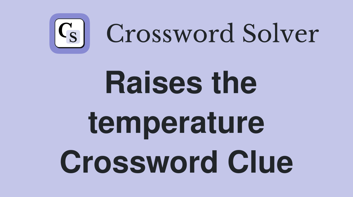 Raises the temperature Crossword Clue Answers Crossword Solver